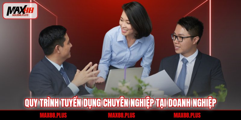 Tuyển dụng 1 Quy trình tuyển dụng chuyên nghiệp tại doanh nghiệp