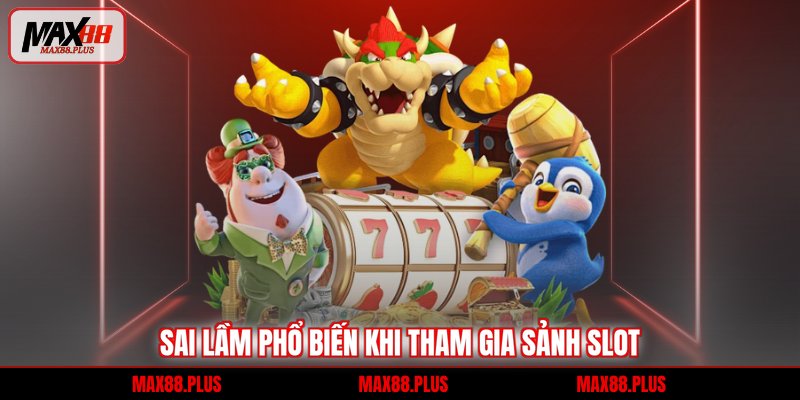 Sai lầm phổ biến khi tham gia sảnh slot